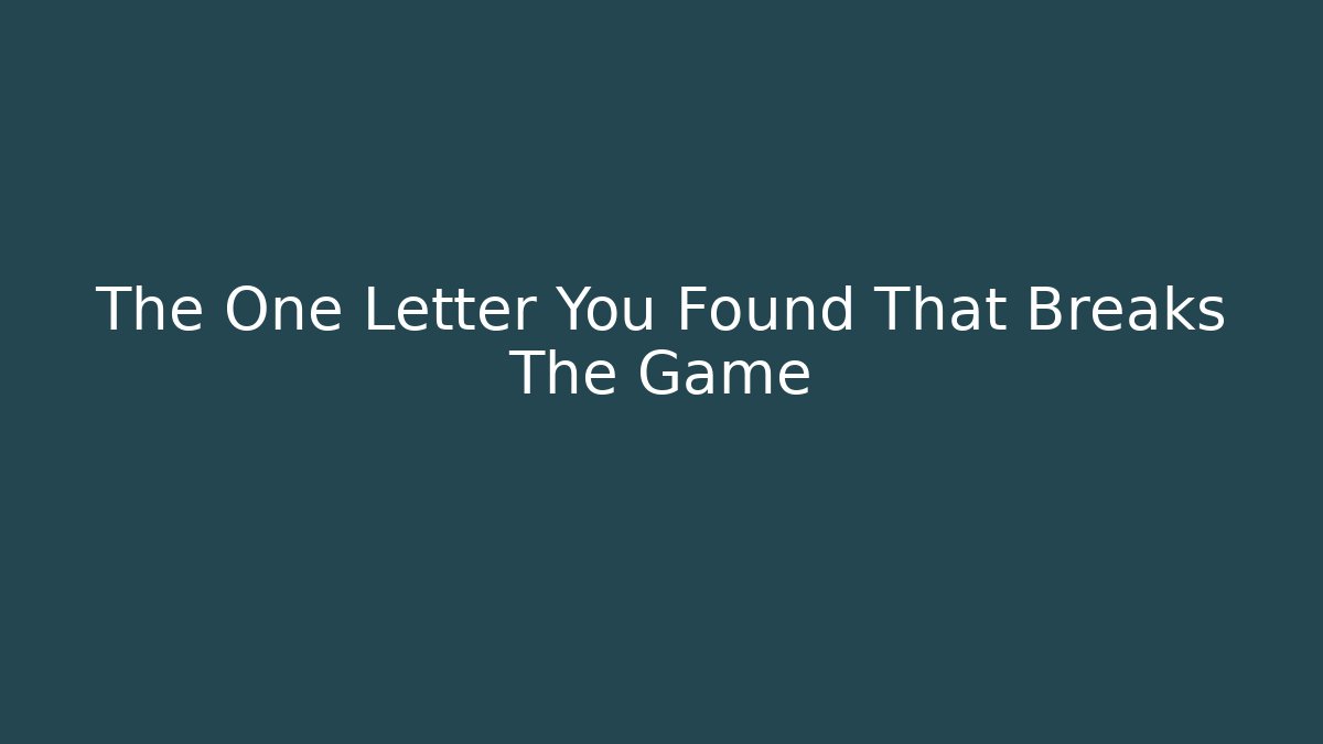 The One Letter You Found That Breaks The Game