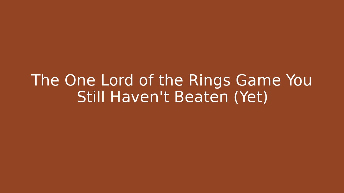 The One Lord of the Rings Game You Still Haven't Beaten (Yet)