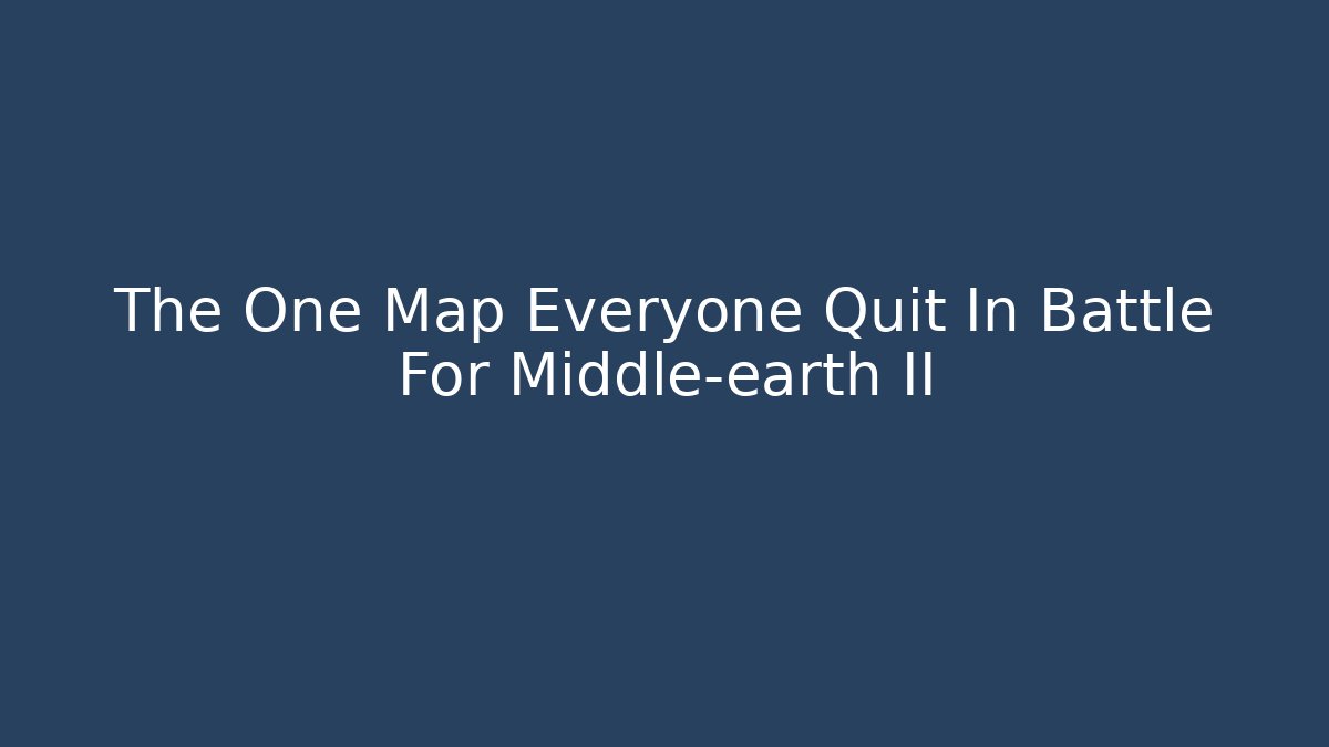 The One Map Everyone Quit In Battle For Middle-earth II