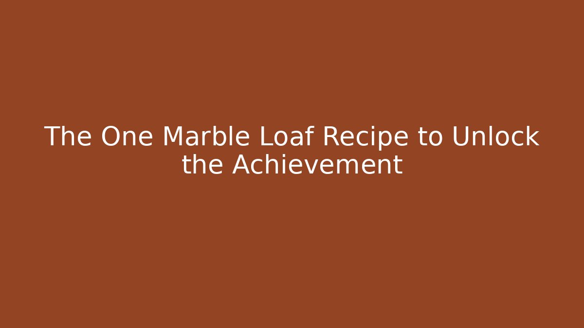 The One Marble Loaf Recipe to Unlock the Achievement