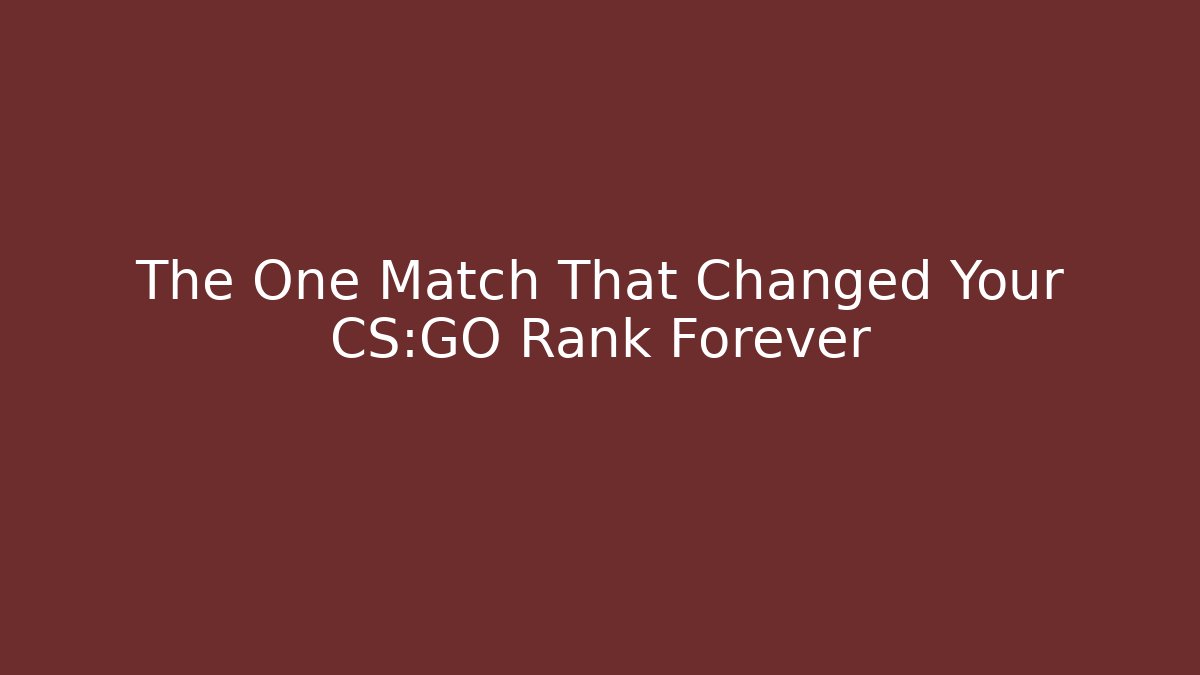 The One Match That Changed Your CS:GO Rank Forever