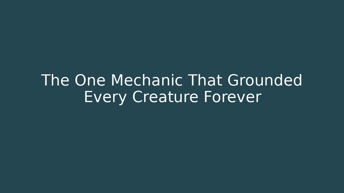 The One Mechanic That Grounded Every Creature Forever