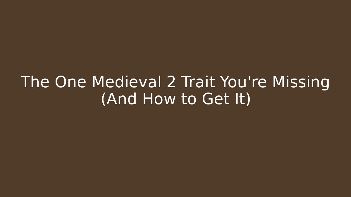 The One Medieval 2 Trait You're Missing (And How to Get It)
