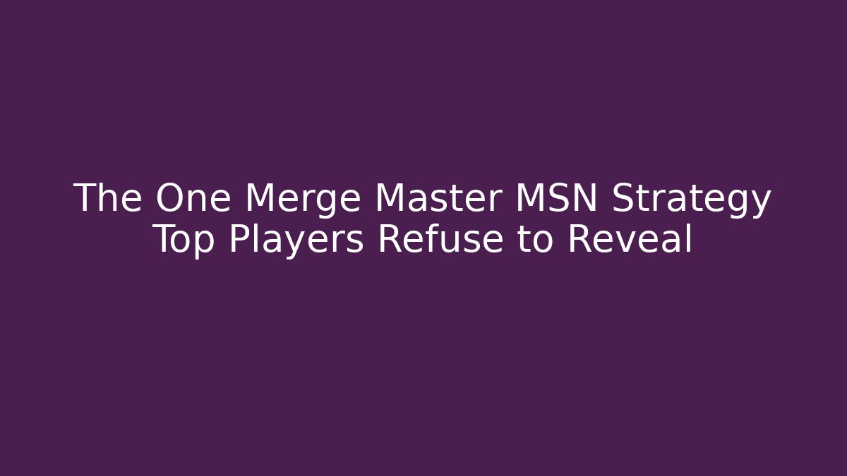 The One Merge Master MSN Strategy Top Players Refuse to Reveal
