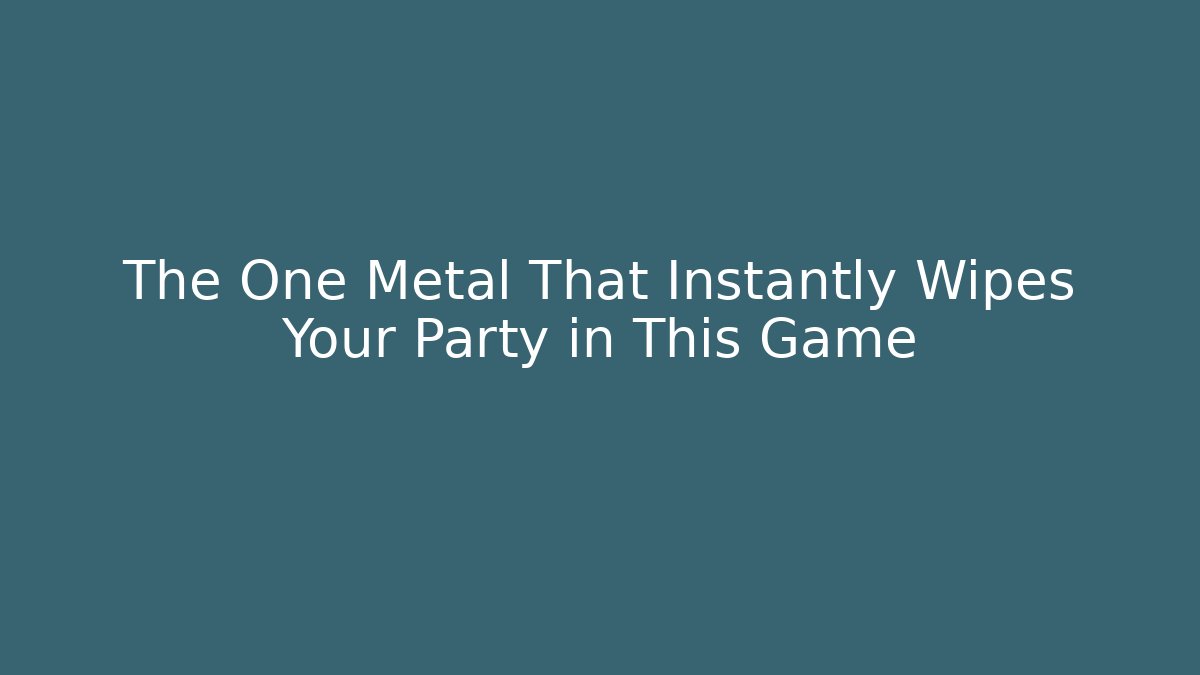 The One Metal That Instantly Wipes Your Party in This Game