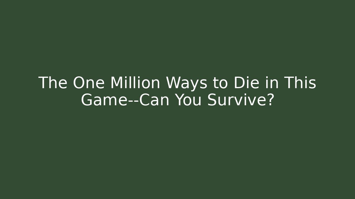 The One Million Ways to Die in This Game—Can You Survive?