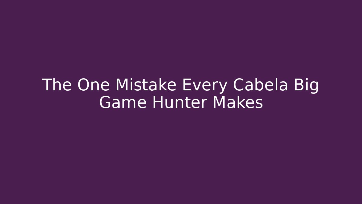 The One Mistake Every Cabela Big Game Hunter Makes
