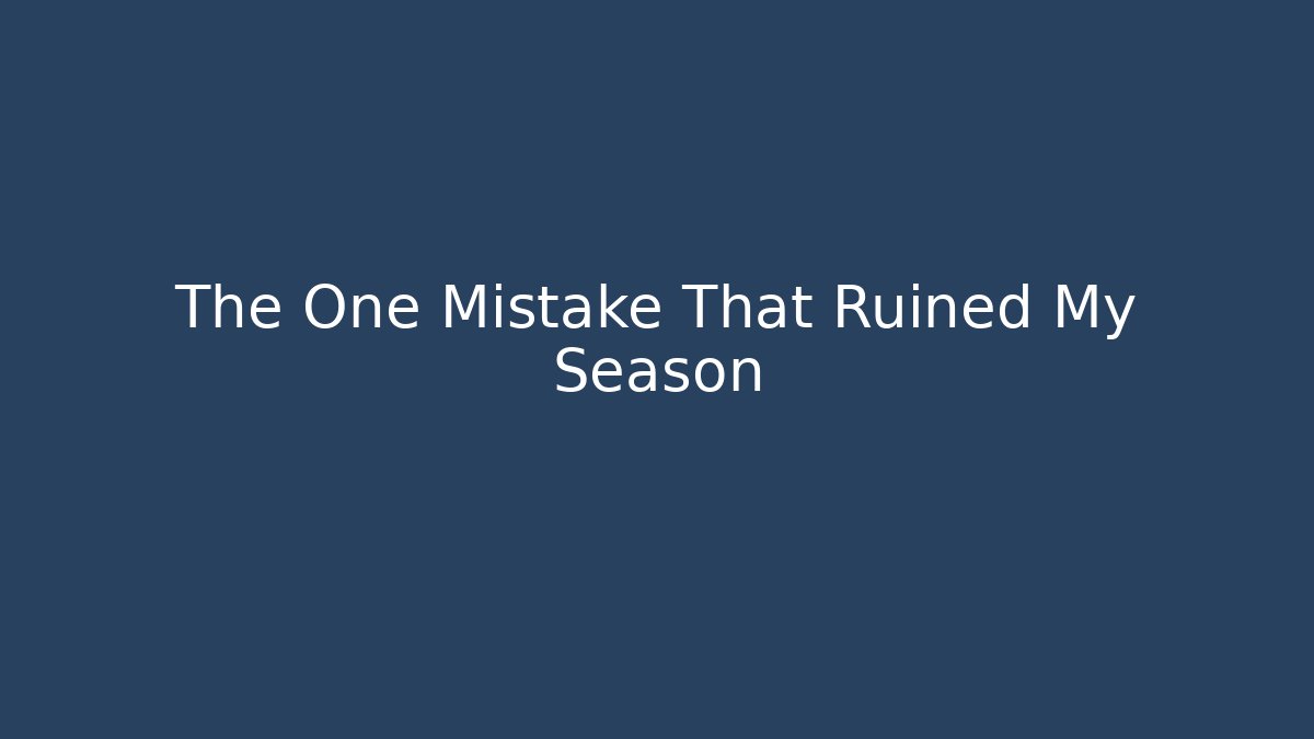 The One Mistake That Ruined My Season