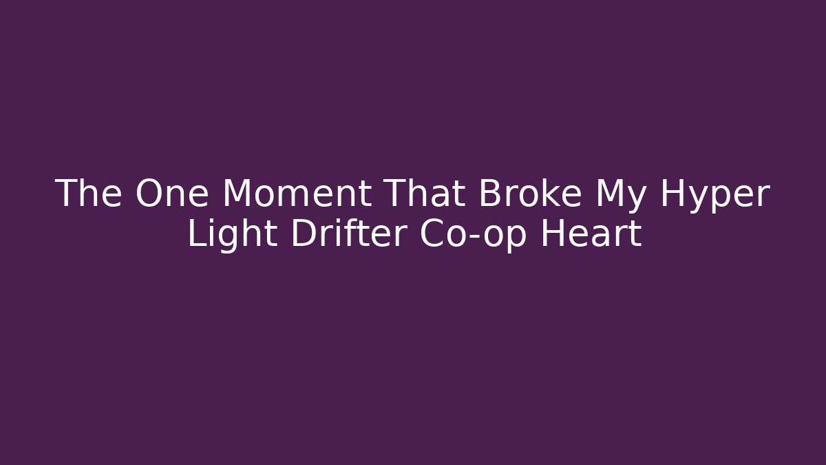 The One Moment That Broke My Hyper Light Drifter Co-op Heart
