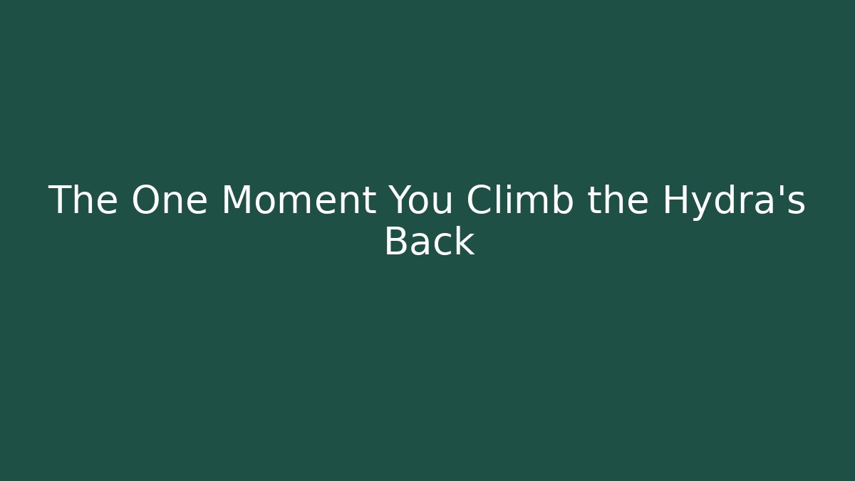 The One Moment You Climb the Hydra's Back