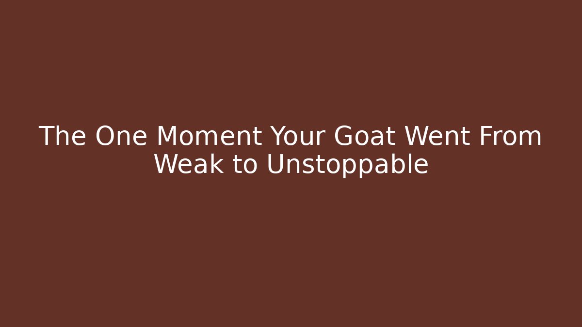 The One Moment Your Goat Went From Weak to Unstoppable