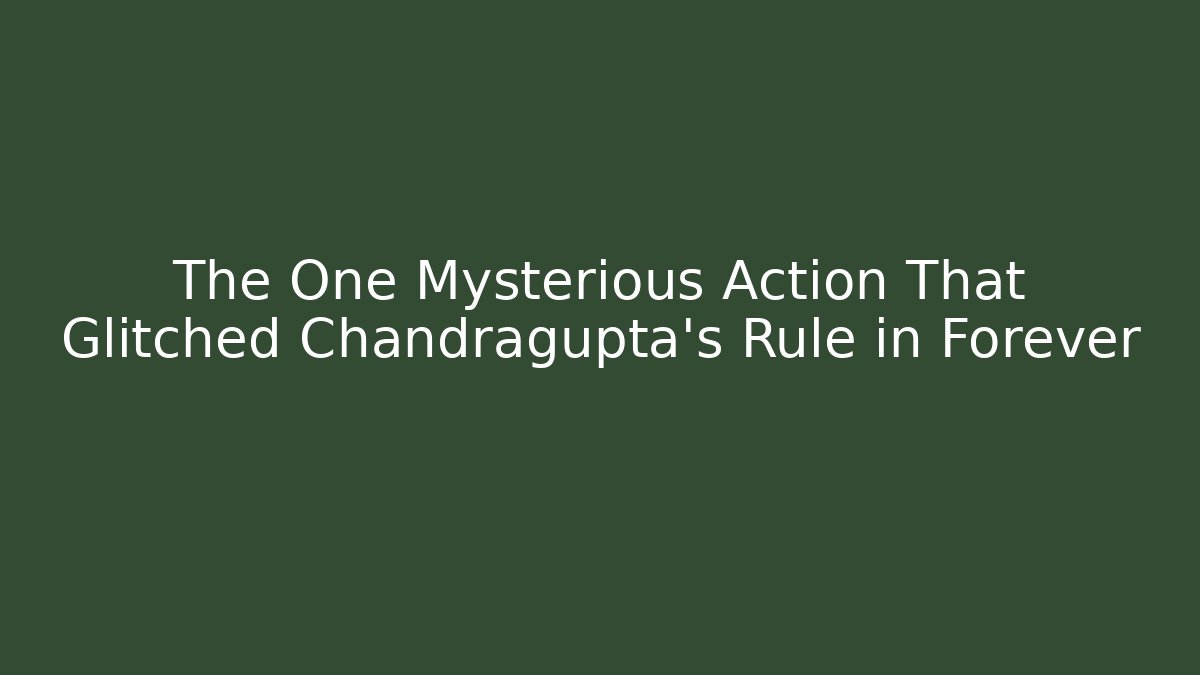 The One Mysterious Action That Glitched Chandragupta's Rule in Forever