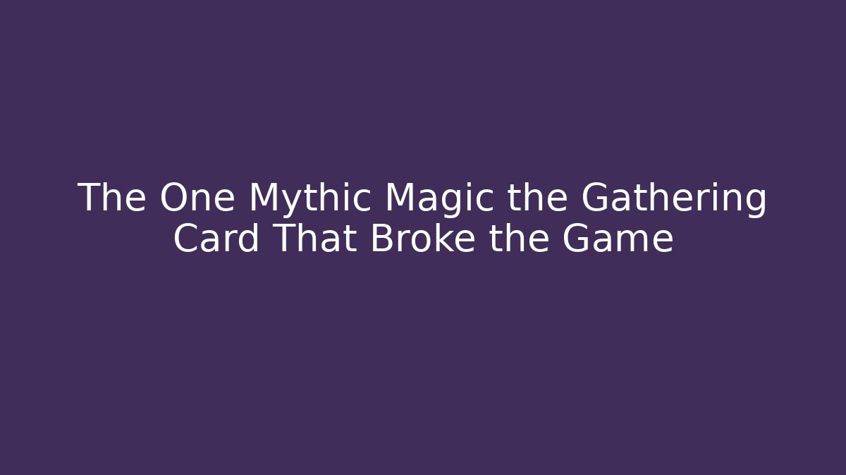 The One Mythic Magic the Gathering Card That Broke the Game