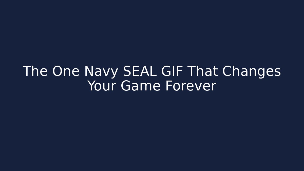 The One Navy SEAL GIF That Changes Your Game Forever