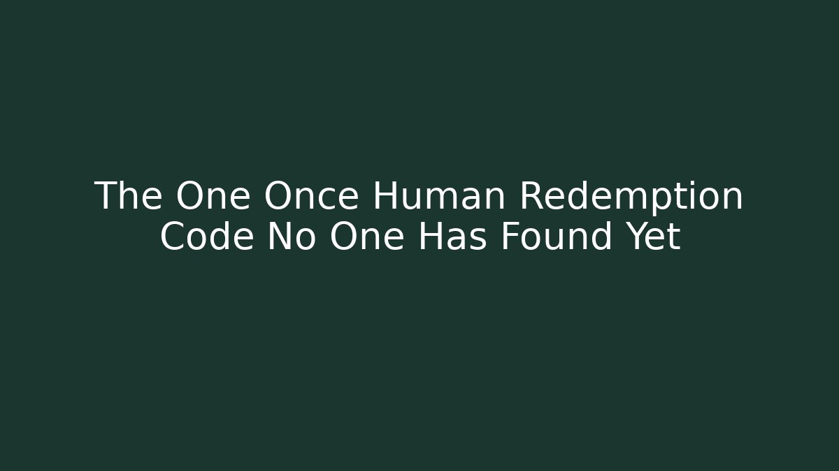 The One Once Human Redemption Code No One Has Found Yet