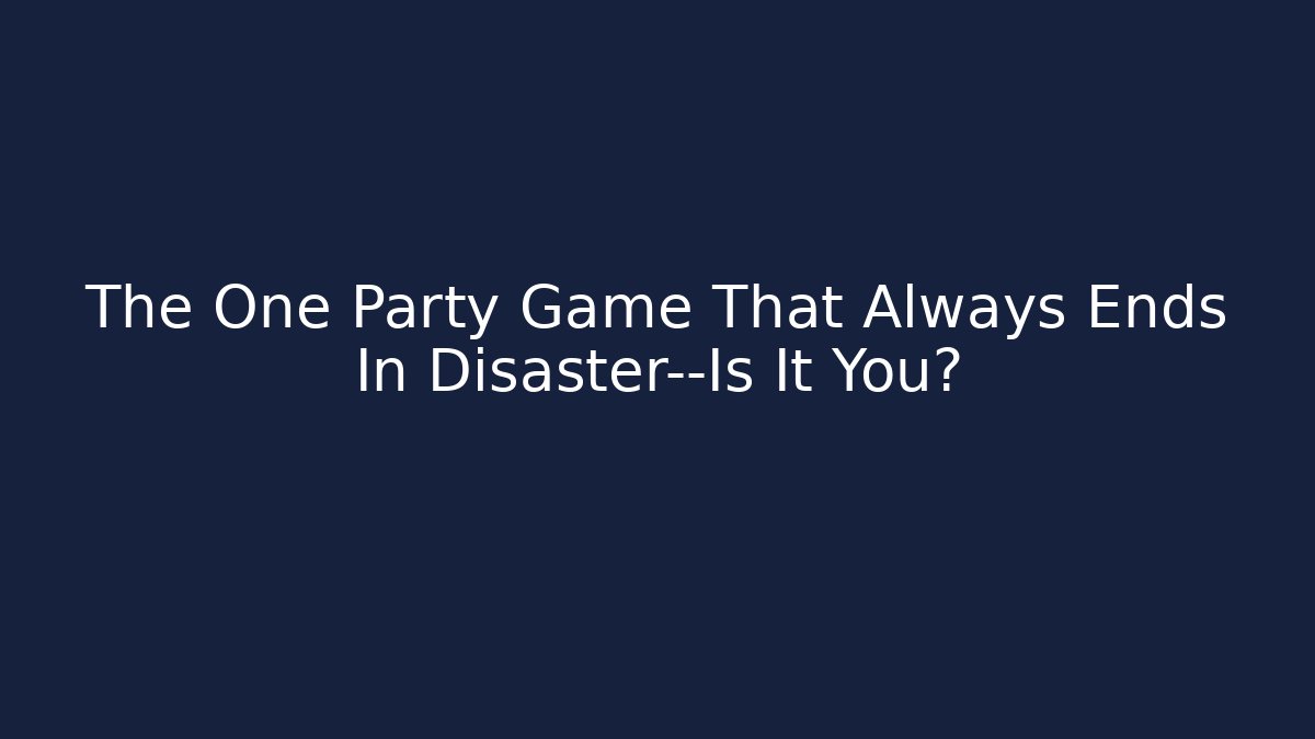 The One Party Game That Always Ends In Disaster—Is It You?