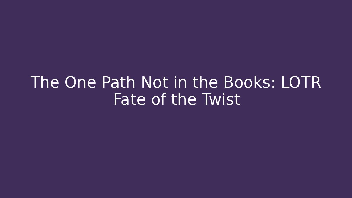 The One Path Not in the Books: LOTR Fate of the Twist