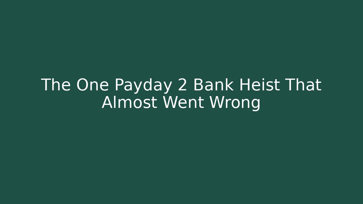 The One Payday 2 Bank Heist That Almost Went Wrong