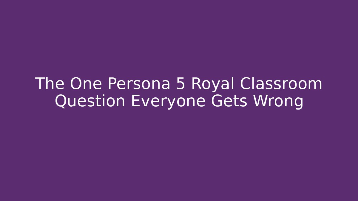 The One Persona 5 Royal Classroom Question Everyone Gets Wrong