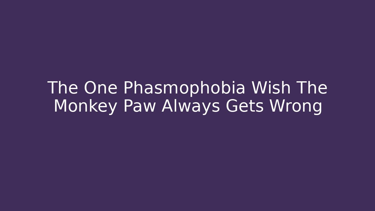The One Phasmophobia Wish The Monkey Paw Always Gets Wrong