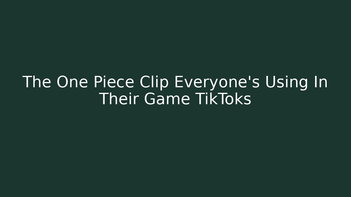 The One Piece Clip Everyone's Using In Their Game TikToks