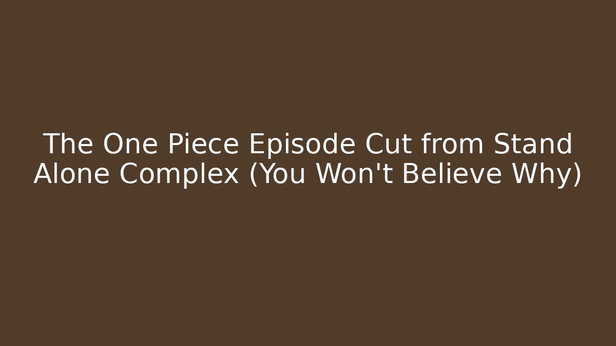 The One Piece Episode Cut from Stand Alone Complex (You Won't Believe Why)