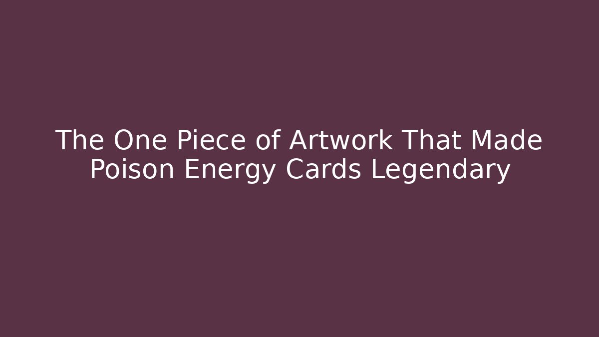 The One Piece of Artwork That Made Poison Energy Cards Legendary