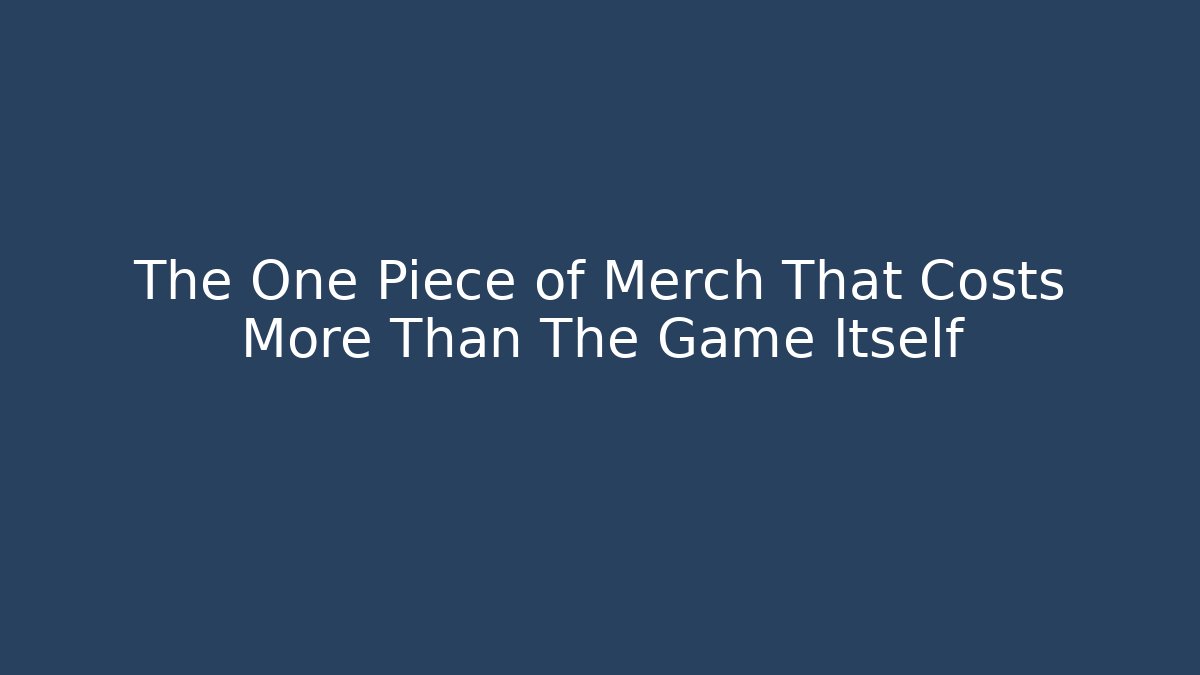 The One Piece of Merch That Costs More Than The Game Itself