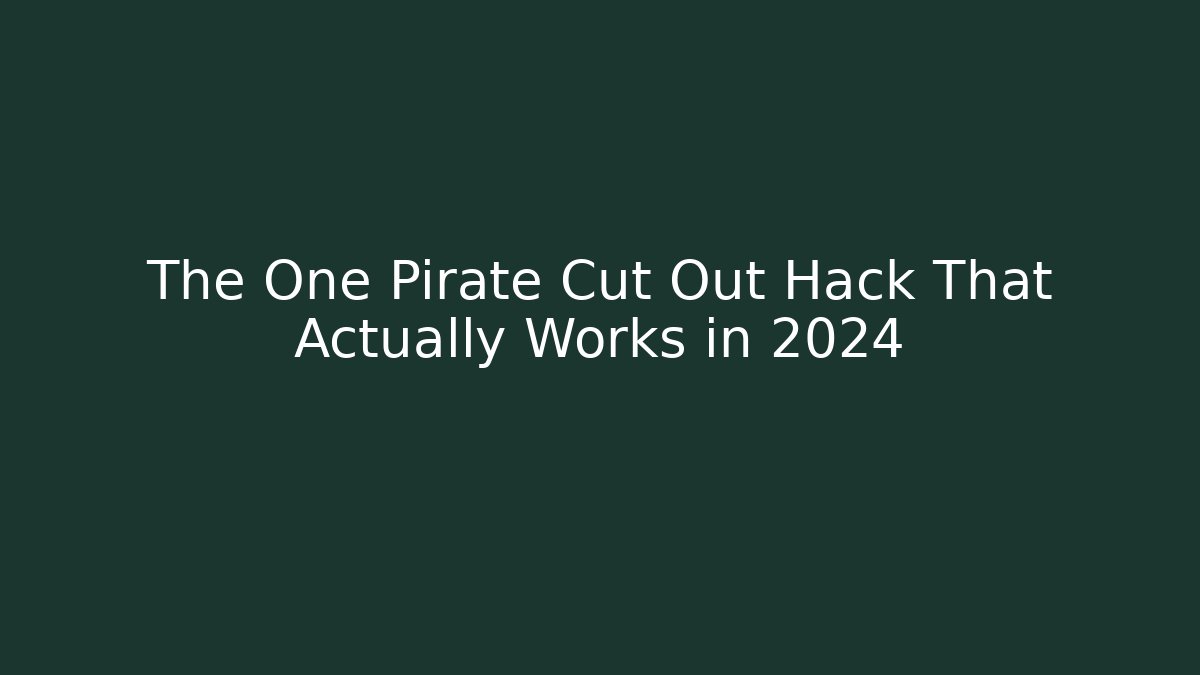 The One Pirate Cut Out Hack That Actually Works in 2024