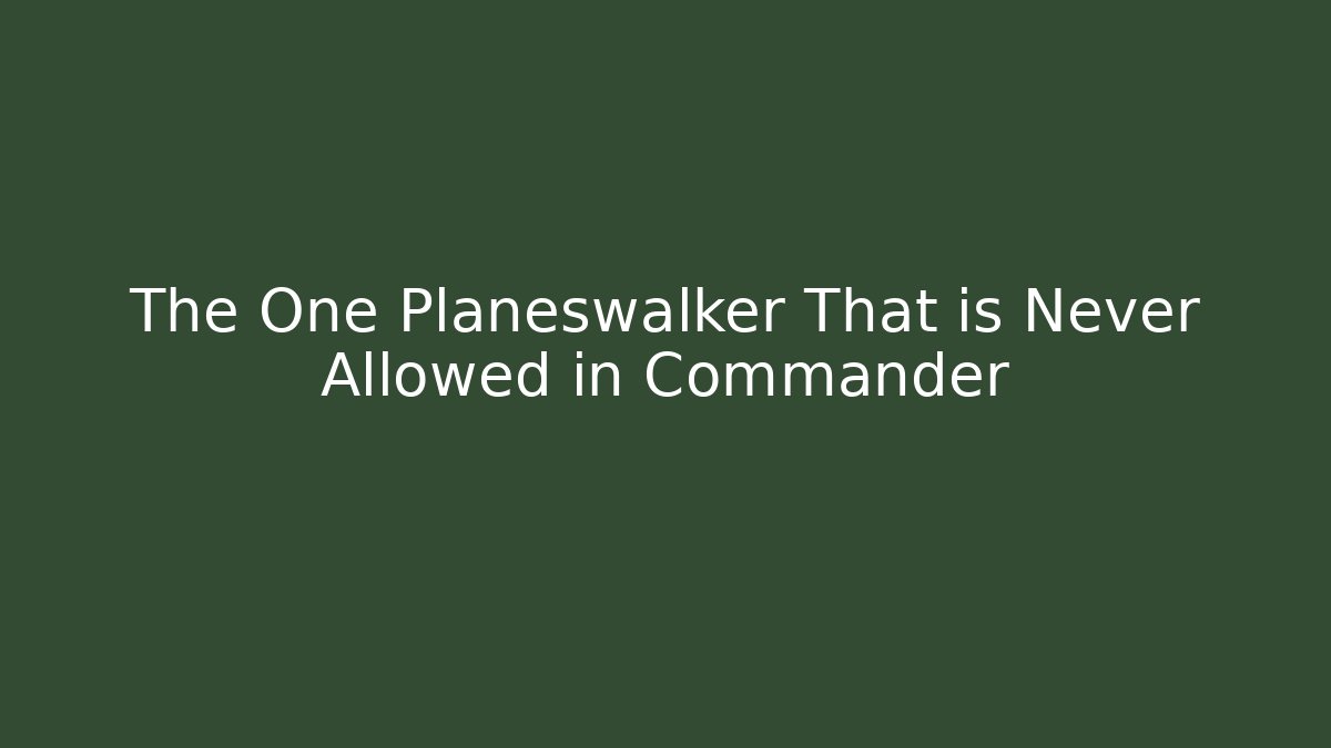 The One Planeswalker That is Never Allowed in Commander