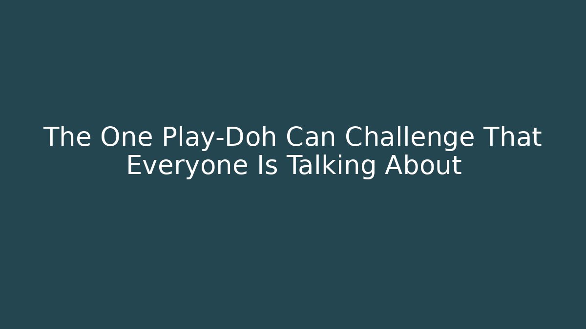 The One Play-Doh Can Challenge That Everyone Is Talking About