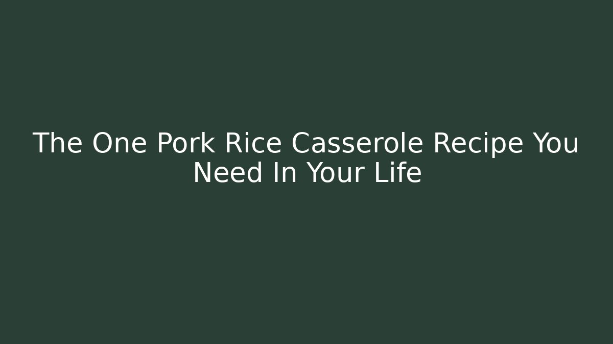 The One Pork Rice Casserole Recipe You Need In Your Life