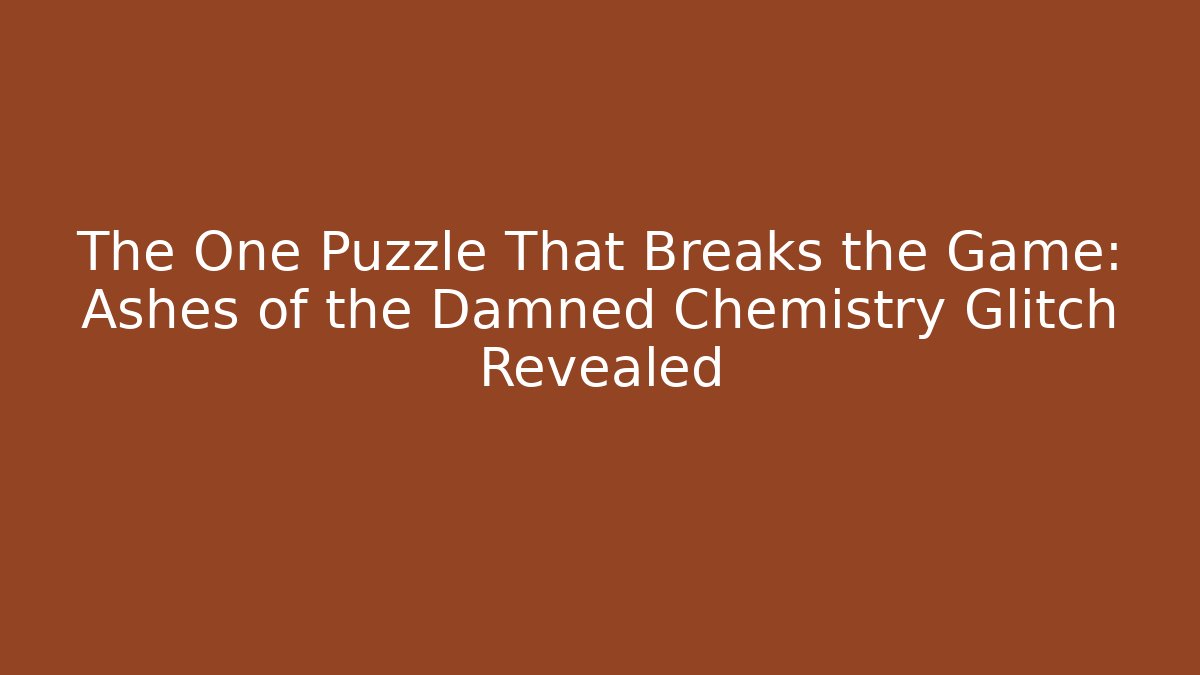 The One Puzzle That Breaks the Game: Ashes of the Damned Chemistry Glitch Revealed