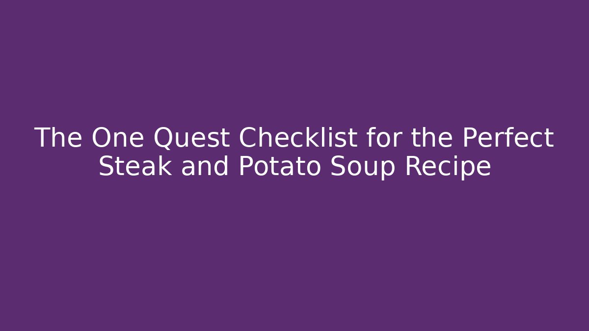 The One Quest Checklist for the Perfect Steak and Potato Soup Recipe