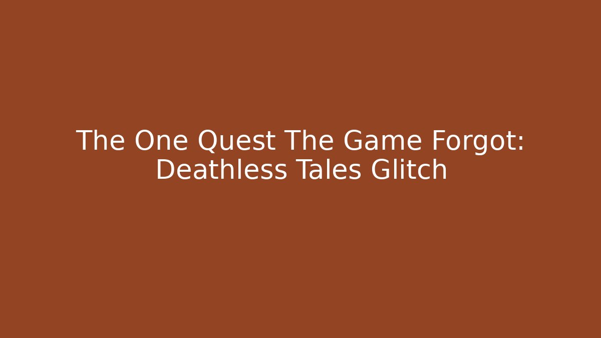The One Quest The Game Forgot: Deathless Tales Glitch - Vintage E-Juice