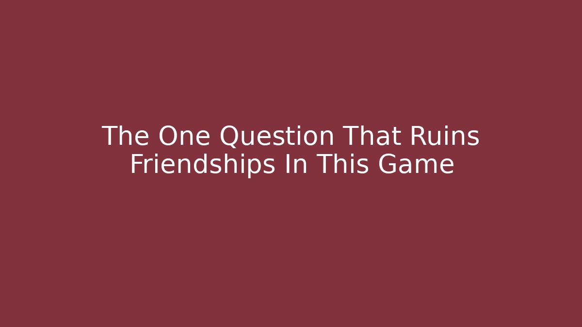 The One Question That Ruins Friendships In This Game