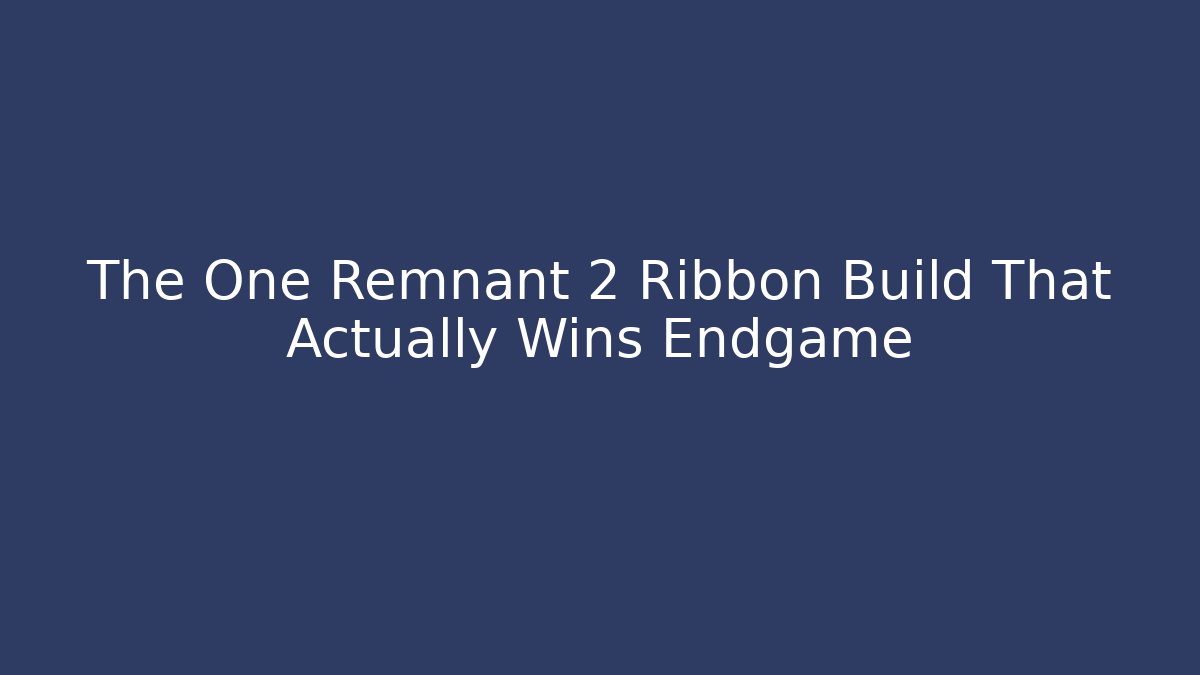 The One Remnant 2 Ribbon Build That Actually Wins Endgame