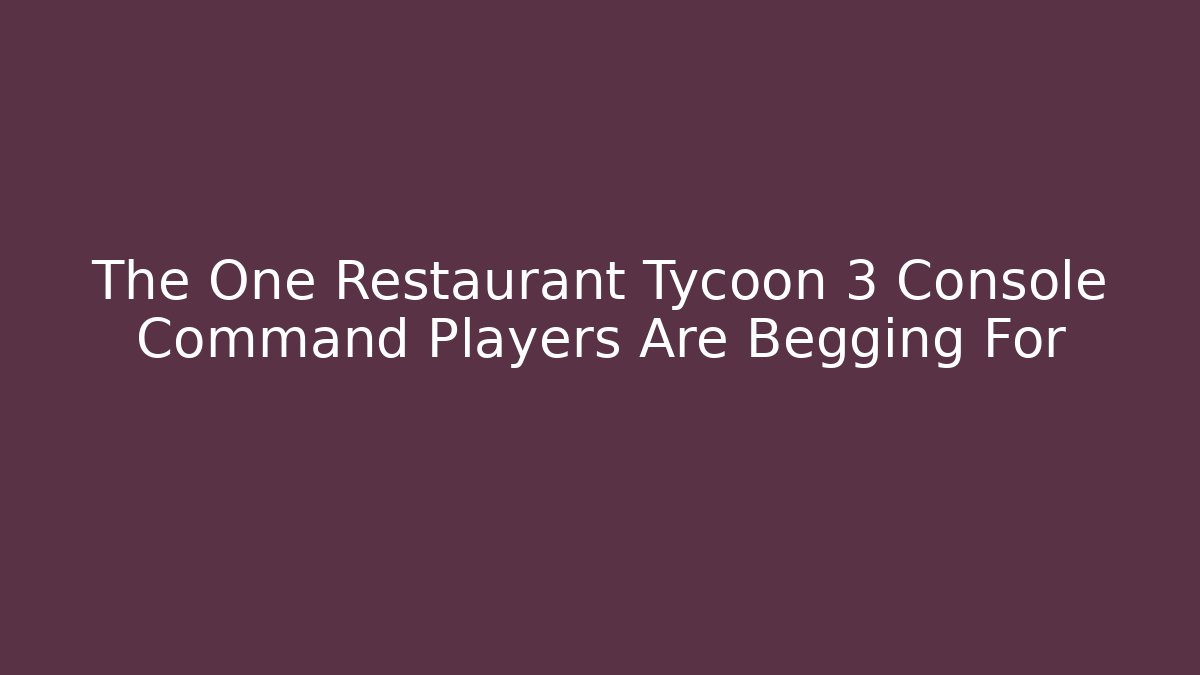 The One Restaurant Tycoon 3 Console Command Players Are Begging For