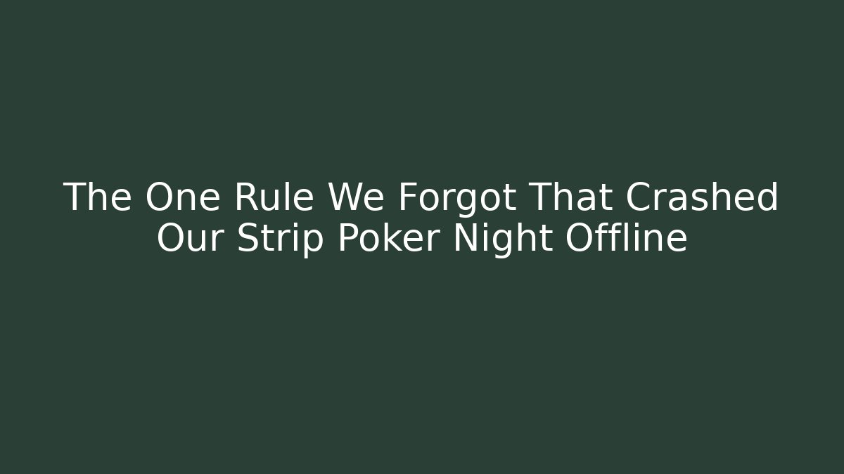 The One Rule We Forgot That Crashed Our Strip Poker Night Offline