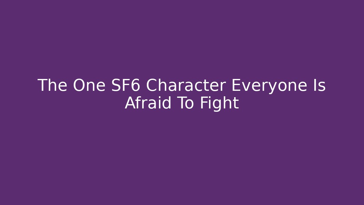 The One SF6 Character Everyone Is Afraid To Fight