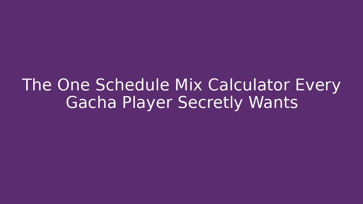 The One Schedule Mix Calculator Every Gacha Player Secretly Wants