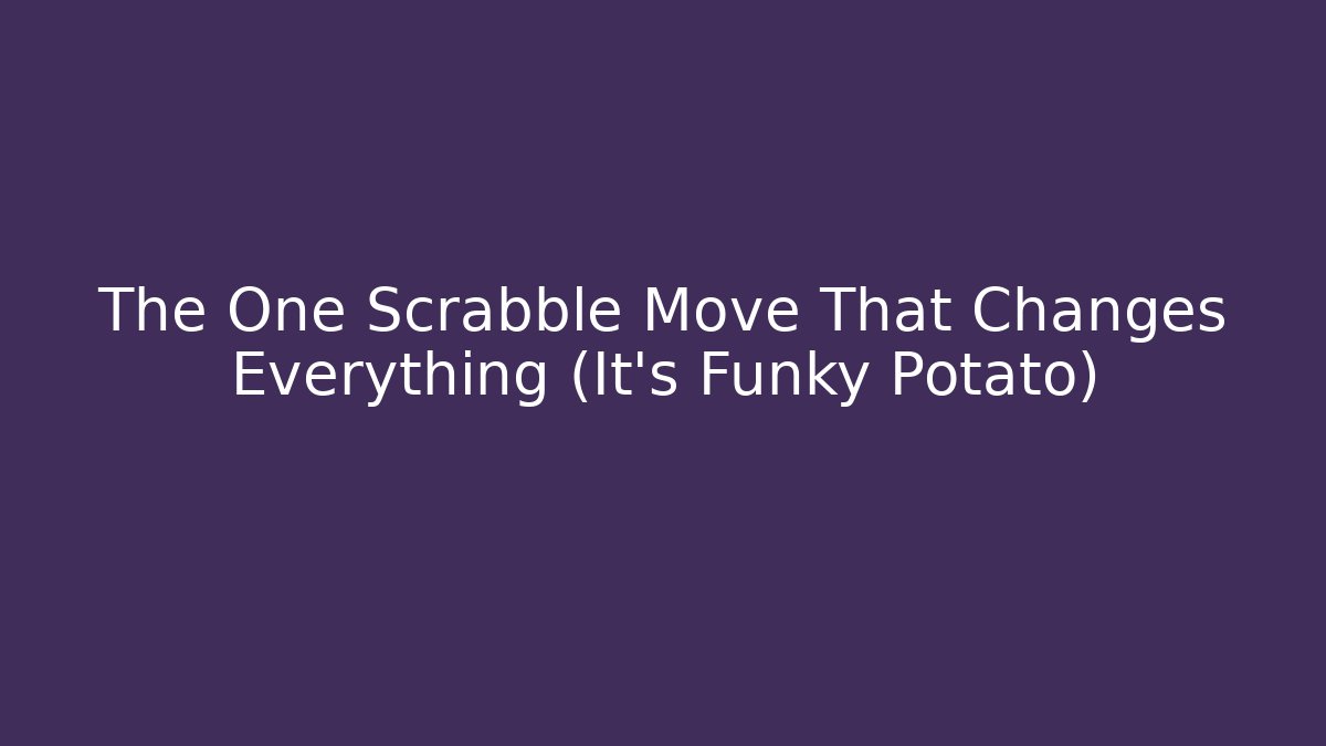 The One Scrabble Move That Changes Everything (It’s Funky Potato)