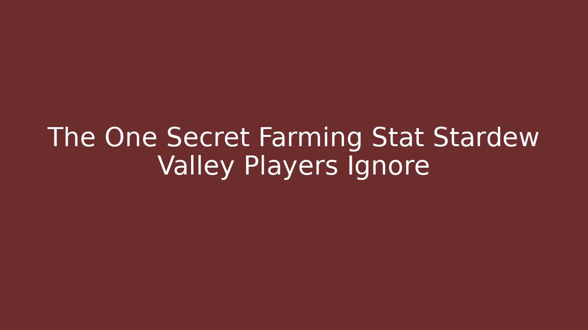 The One Secret Farming Stat Stardew Valley Players Ignore