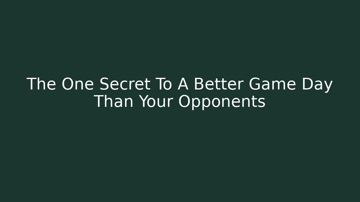 The One Secret To A Better Game Day Than Your Opponents
