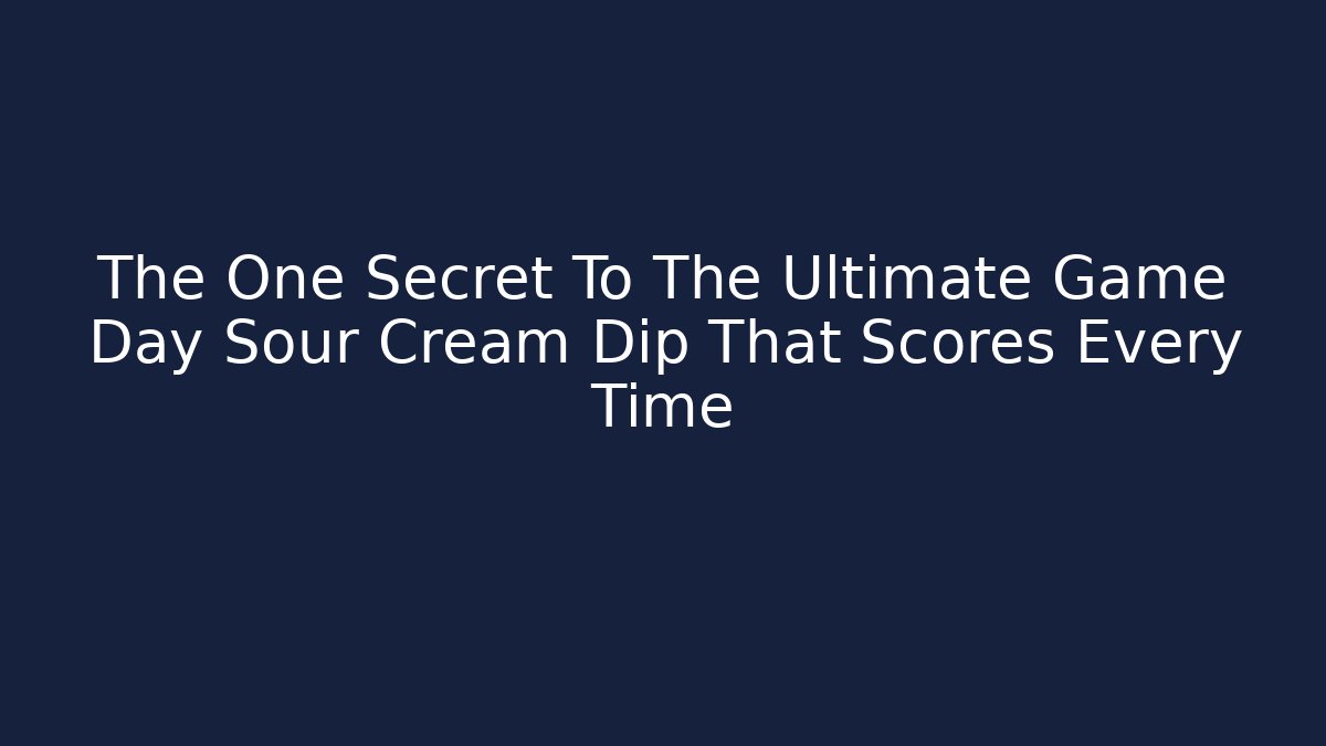 The One Secret To The Ultimate Game Day Sour Cream Dip That Scores Every Time