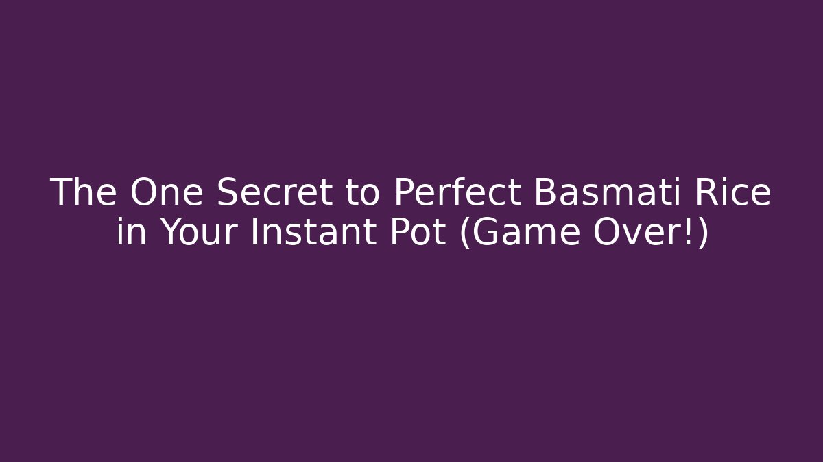 The One Secret to Perfect Basmati Rice in Your Instant Pot (Game Over!)