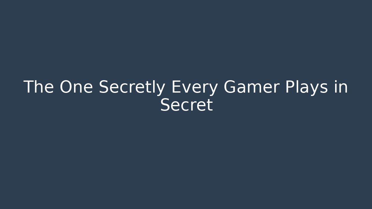 The One Secretly Every Gamer Plays in Secret