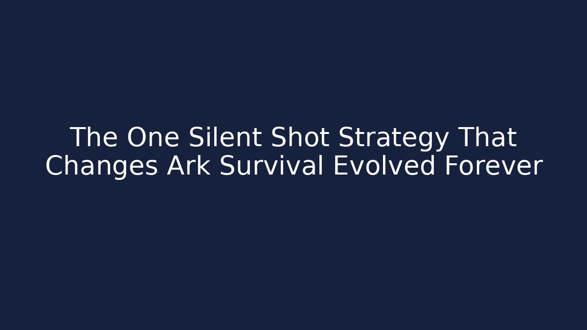 The One Silent Shot Strategy That Changes Ark Survival Evolved Forever