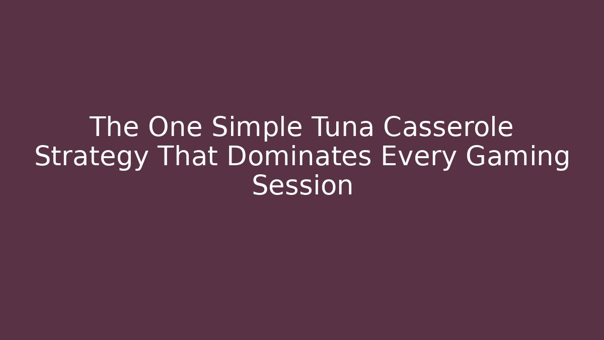 The One Simple Tuna Casserole Strategy That Dominates Every Gaming Session