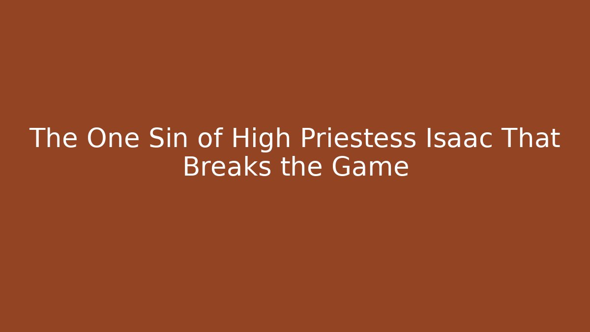 The One Sin of High Priestess Isaac That Breaks the Game